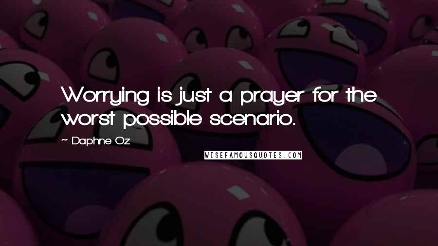 Daphne Oz Quotes: Worrying is just a prayer for the worst possible scenario.