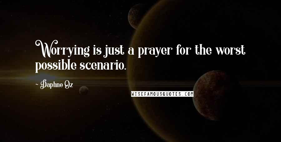 Daphne Oz Quotes: Worrying is just a prayer for the worst possible scenario.