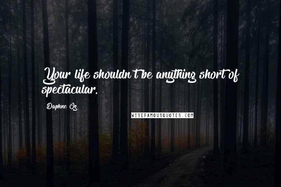 Daphne Oz Quotes: Your life shouldn't be anything short of spectacular.