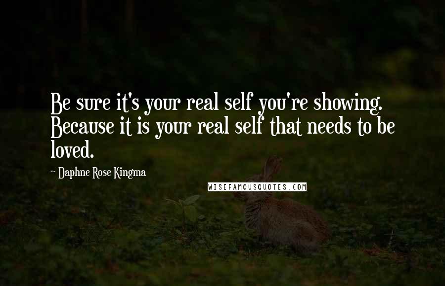 Daphne Rose Kingma Quotes: Be sure it's your real self you're showing. Because it is your real self that needs to be loved.