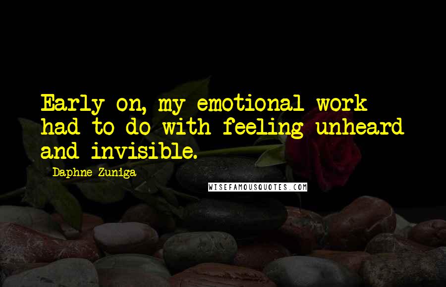 Daphne Zuniga Quotes: Early on, my emotional work had to do with feeling unheard and invisible.
