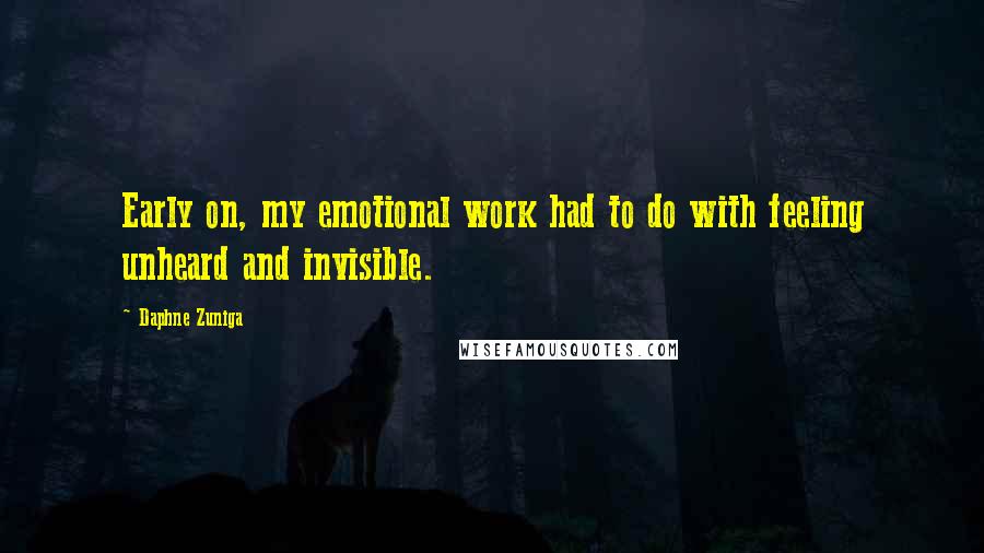 Daphne Zuniga Quotes: Early on, my emotional work had to do with feeling unheard and invisible.