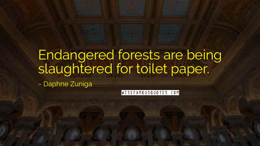 Daphne Zuniga Quotes: Endangered forests are being slaughtered for toilet paper.