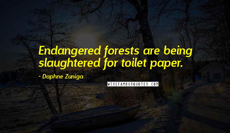 Daphne Zuniga Quotes: Endangered forests are being slaughtered for toilet paper.