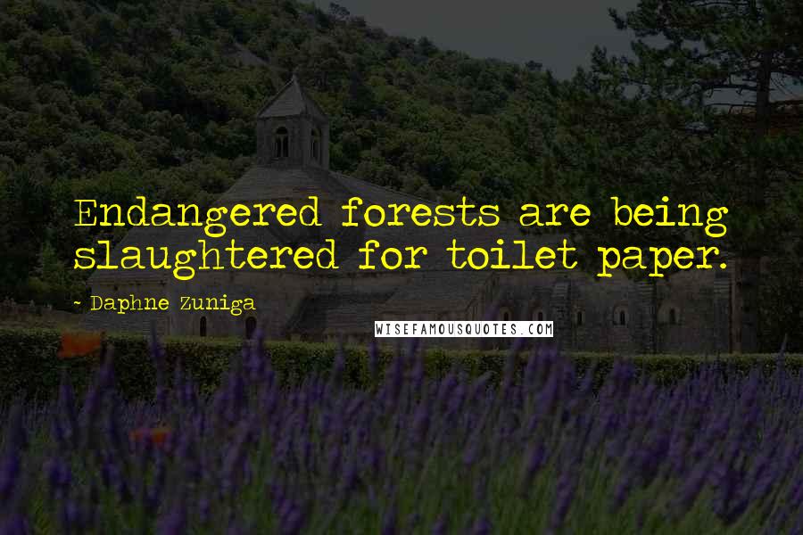 Daphne Zuniga Quotes: Endangered forests are being slaughtered for toilet paper.