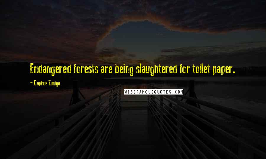 Daphne Zuniga Quotes: Endangered forests are being slaughtered for toilet paper.