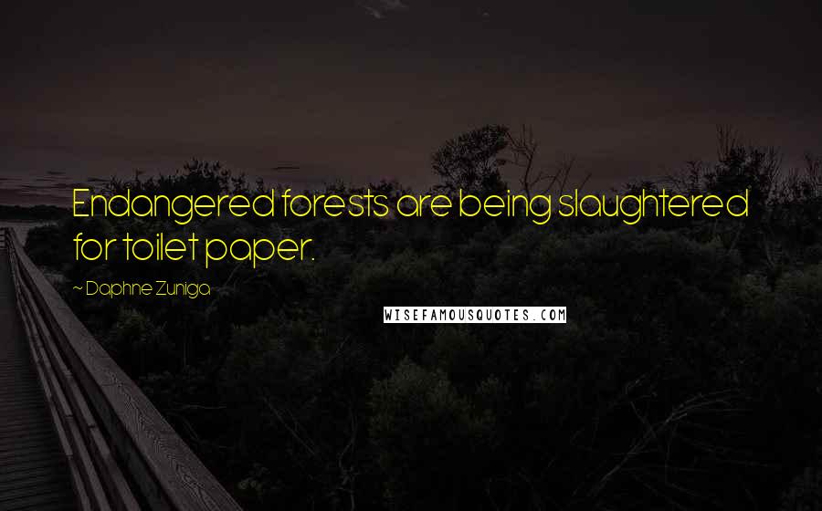 Daphne Zuniga Quotes: Endangered forests are being slaughtered for toilet paper.