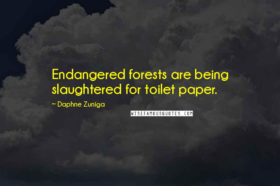 Daphne Zuniga Quotes: Endangered forests are being slaughtered for toilet paper.