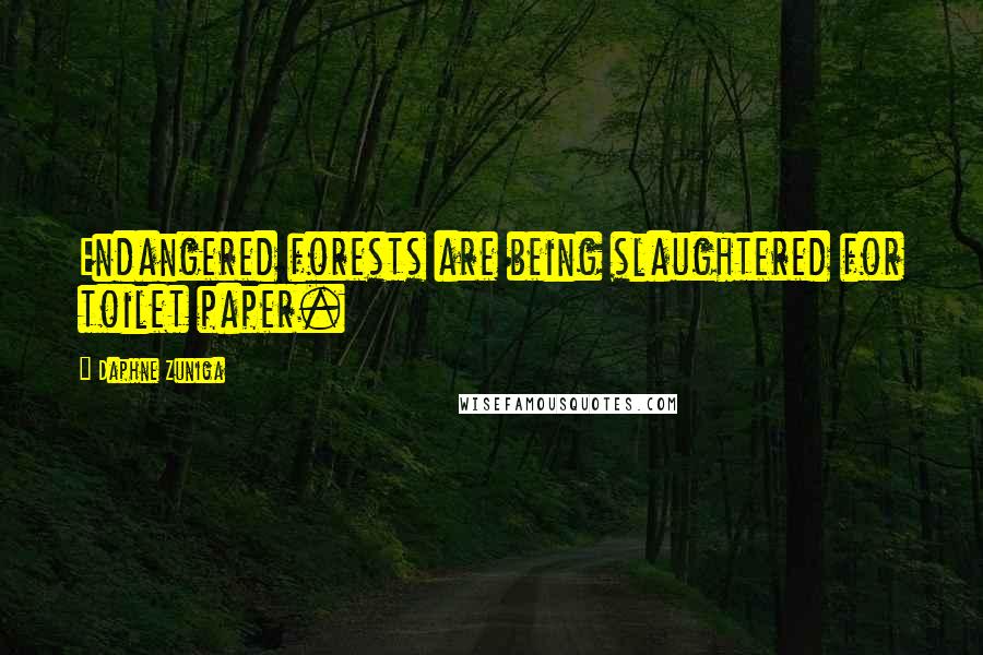 Daphne Zuniga Quotes: Endangered forests are being slaughtered for toilet paper.