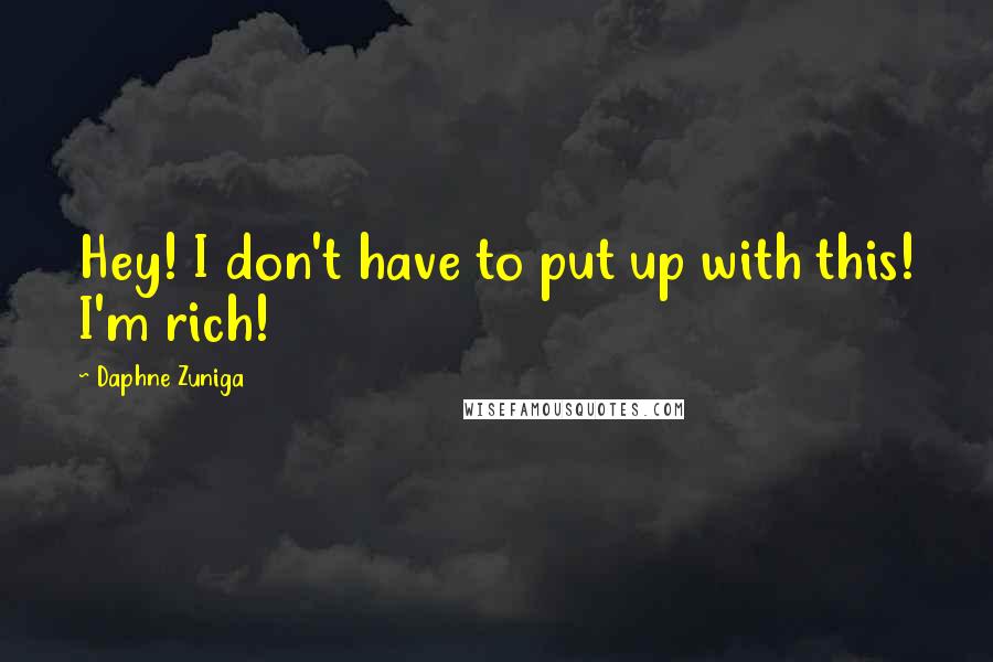 Daphne Zuniga Quotes: Hey! I don't have to put up with this! I'm rich!