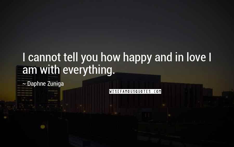 Daphne Zuniga Quotes: I cannot tell you how happy and in love I am with everything.