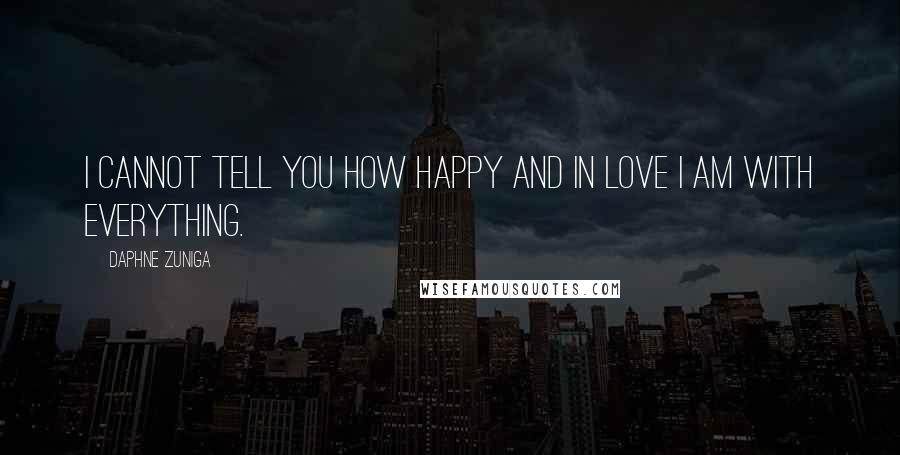 Daphne Zuniga Quotes: I cannot tell you how happy and in love I am with everything.