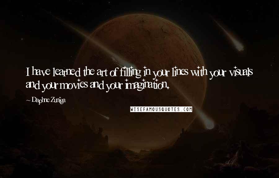 Daphne Zuniga Quotes: I have learned the art of filling in your lines with your visuals and your movies and your imagination.