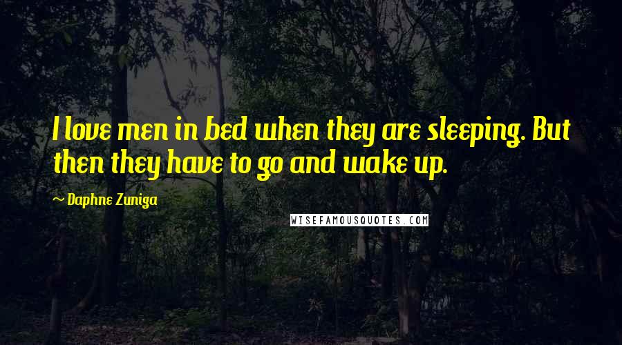 Daphne Zuniga Quotes: I love men in bed when they are sleeping. But then they have to go and wake up.