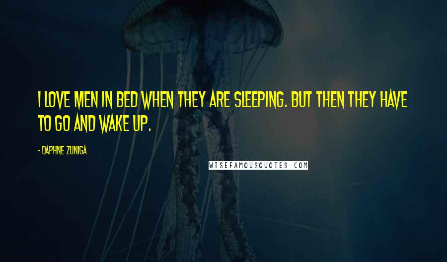 Daphne Zuniga Quotes: I love men in bed when they are sleeping. But then they have to go and wake up.