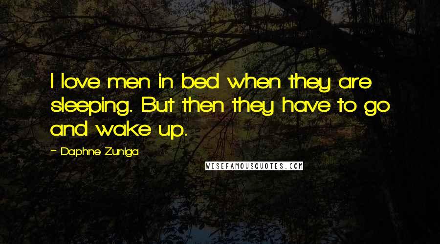 Daphne Zuniga Quotes: I love men in bed when they are sleeping. But then they have to go and wake up.