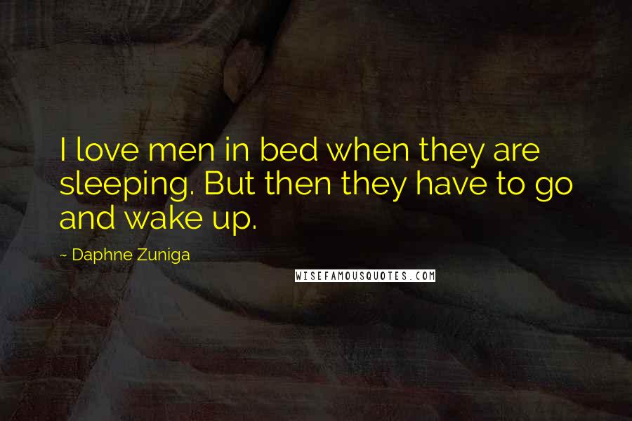 Daphne Zuniga Quotes: I love men in bed when they are sleeping. But then they have to go and wake up.