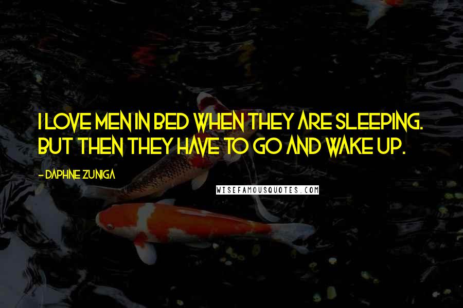 Daphne Zuniga Quotes: I love men in bed when they are sleeping. But then they have to go and wake up.