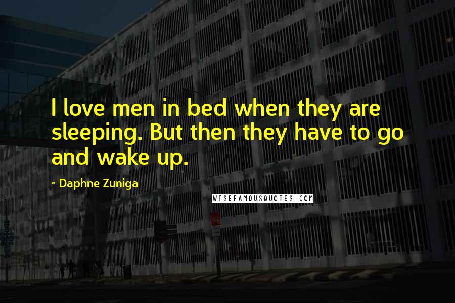 Daphne Zuniga Quotes: I love men in bed when they are sleeping. But then they have to go and wake up.