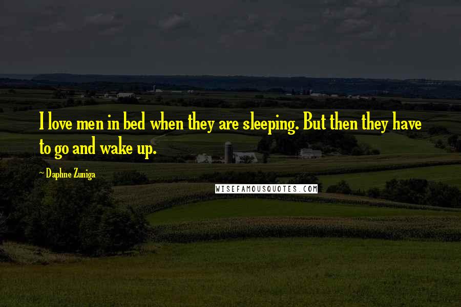 Daphne Zuniga Quotes: I love men in bed when they are sleeping. But then they have to go and wake up.