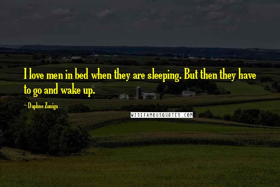 Daphne Zuniga Quotes: I love men in bed when they are sleeping. But then they have to go and wake up.