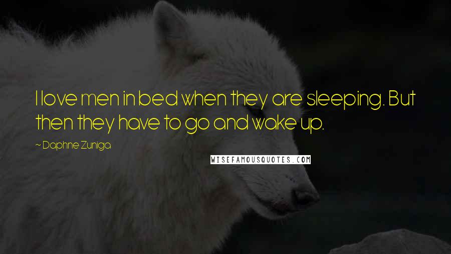 Daphne Zuniga Quotes: I love men in bed when they are sleeping. But then they have to go and wake up.