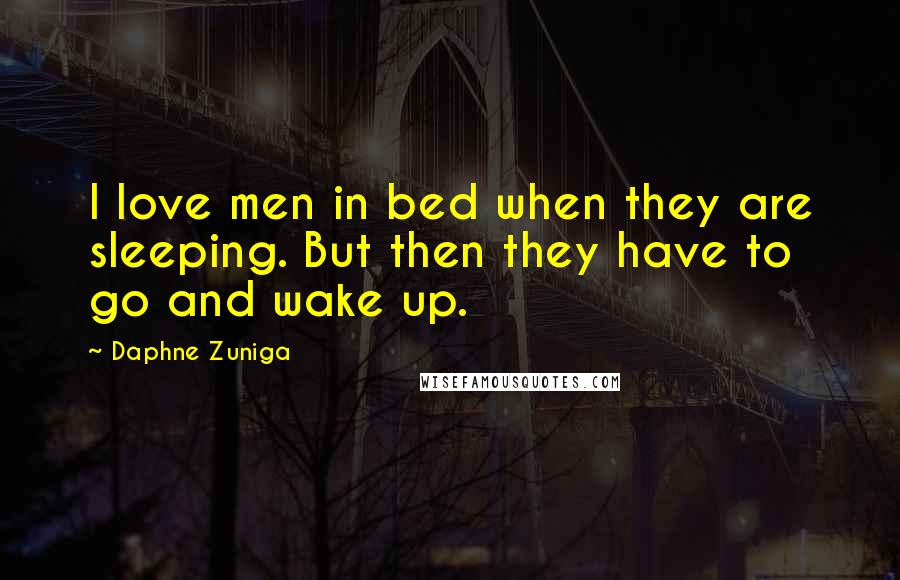 Daphne Zuniga Quotes: I love men in bed when they are sleeping. But then they have to go and wake up.