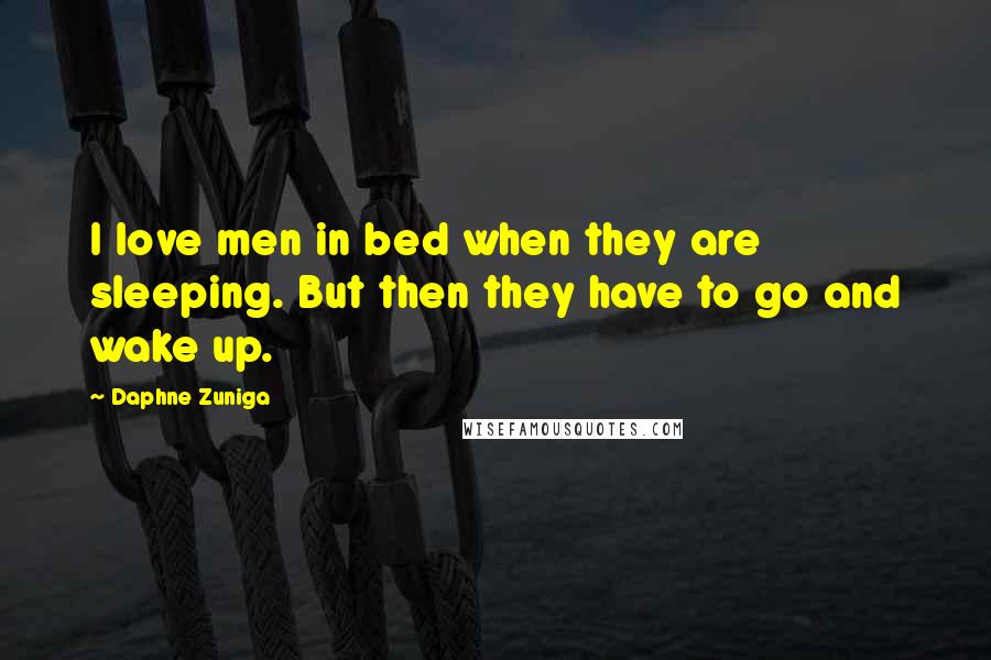 Daphne Zuniga Quotes: I love men in bed when they are sleeping. But then they have to go and wake up.