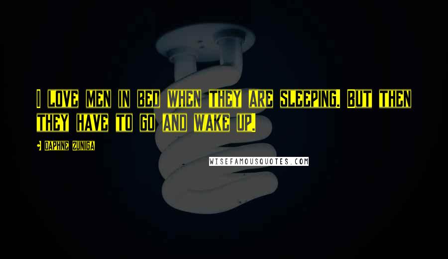 Daphne Zuniga Quotes: I love men in bed when they are sleeping. But then they have to go and wake up.