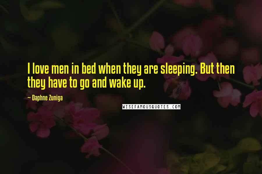 Daphne Zuniga Quotes: I love men in bed when they are sleeping. But then they have to go and wake up.