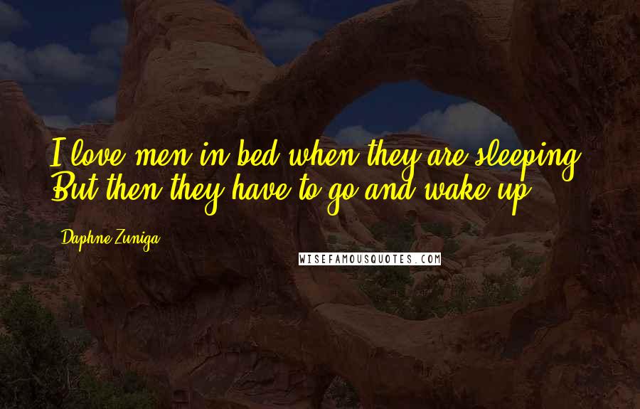 Daphne Zuniga Quotes: I love men in bed when they are sleeping. But then they have to go and wake up.