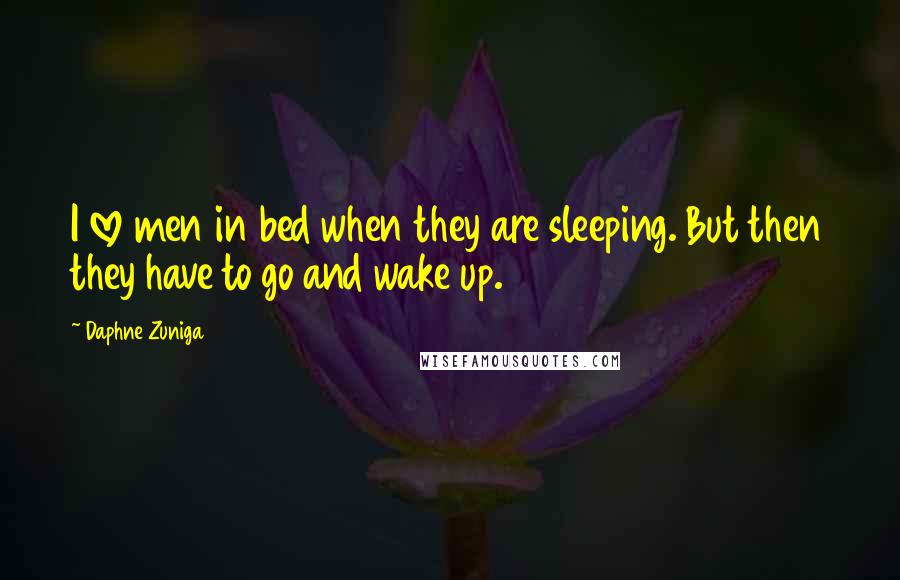 Daphne Zuniga Quotes: I love men in bed when they are sleeping. But then they have to go and wake up.