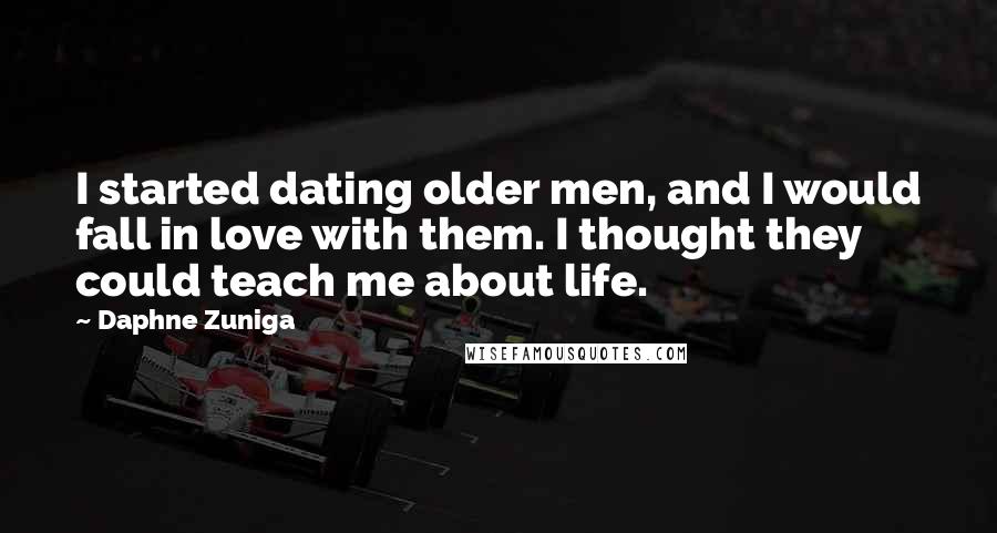 Daphne Zuniga Quotes: I started dating older men, and I would fall in love with them. I thought they could teach me about life.