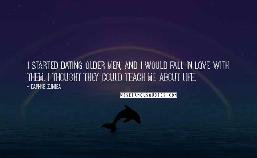 Daphne Zuniga Quotes: I started dating older men, and I would fall in love with them. I thought they could teach me about life.