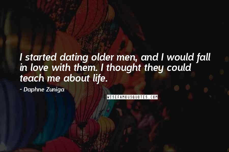 Daphne Zuniga Quotes: I started dating older men, and I would fall in love with them. I thought they could teach me about life.