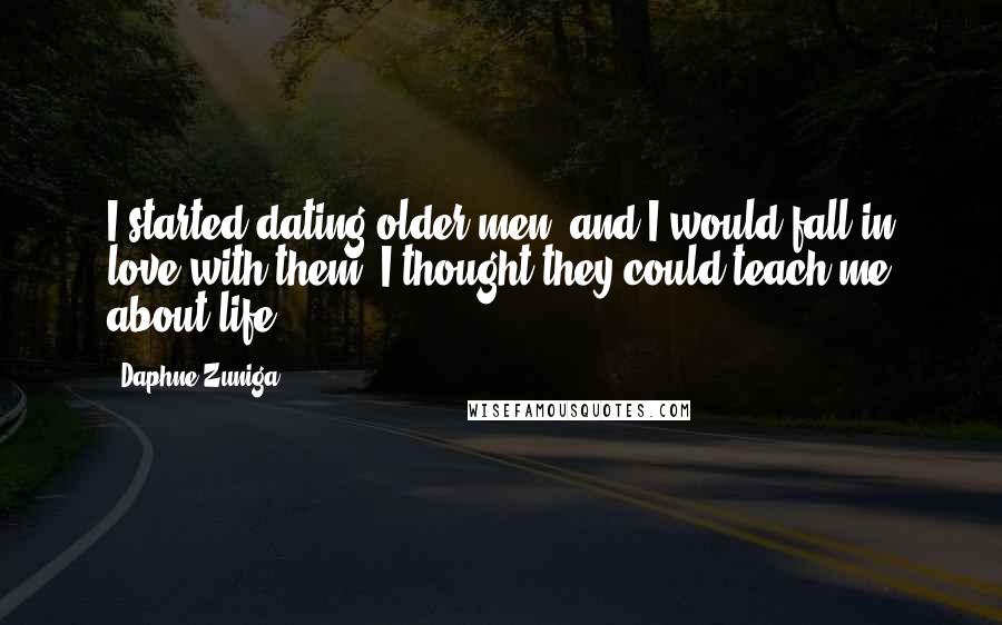 Daphne Zuniga Quotes: I started dating older men, and I would fall in love with them. I thought they could teach me about life.