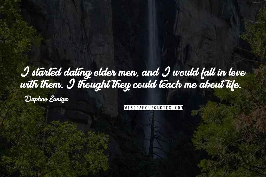 Daphne Zuniga Quotes: I started dating older men, and I would fall in love with them. I thought they could teach me about life.