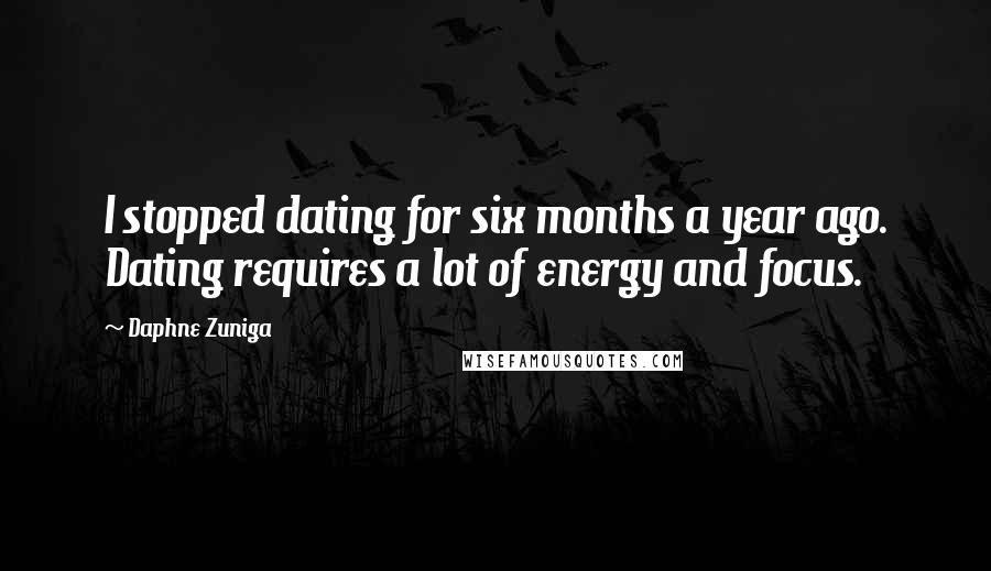 Daphne Zuniga Quotes: I stopped dating for six months a year ago. Dating requires a lot of energy and focus.