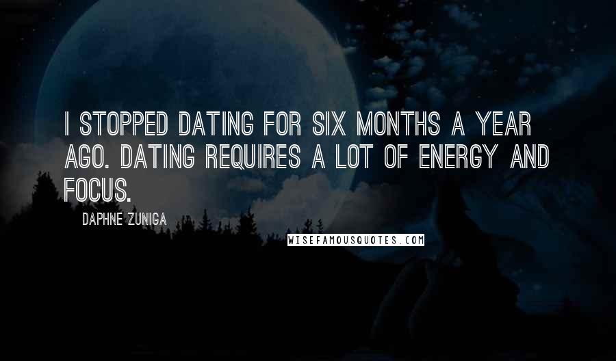 Daphne Zuniga Quotes: I stopped dating for six months a year ago. Dating requires a lot of energy and focus.