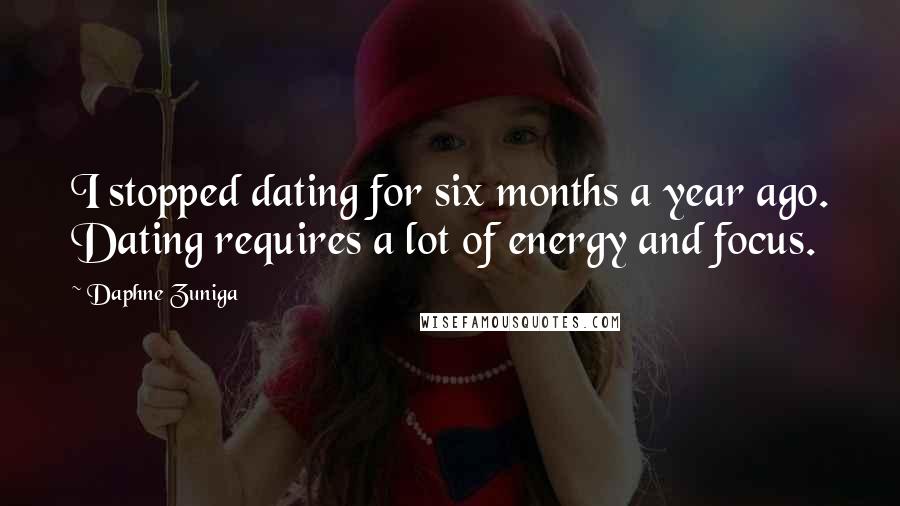 Daphne Zuniga Quotes: I stopped dating for six months a year ago. Dating requires a lot of energy and focus.