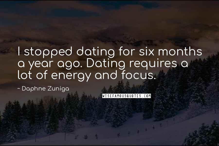 Daphne Zuniga Quotes: I stopped dating for six months a year ago. Dating requires a lot of energy and focus.