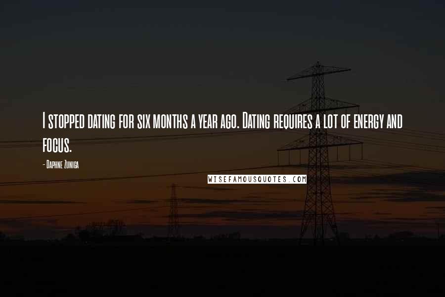 Daphne Zuniga Quotes: I stopped dating for six months a year ago. Dating requires a lot of energy and focus.