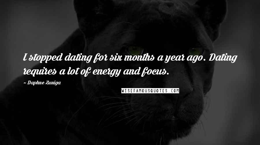 Daphne Zuniga Quotes: I stopped dating for six months a year ago. Dating requires a lot of energy and focus.