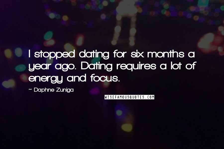 Daphne Zuniga Quotes: I stopped dating for six months a year ago. Dating requires a lot of energy and focus.