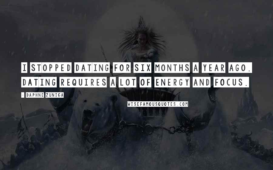 Daphne Zuniga Quotes: I stopped dating for six months a year ago. Dating requires a lot of energy and focus.