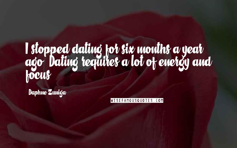 Daphne Zuniga Quotes: I stopped dating for six months a year ago. Dating requires a lot of energy and focus.