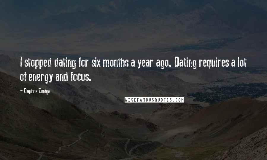 Daphne Zuniga Quotes: I stopped dating for six months a year ago. Dating requires a lot of energy and focus.