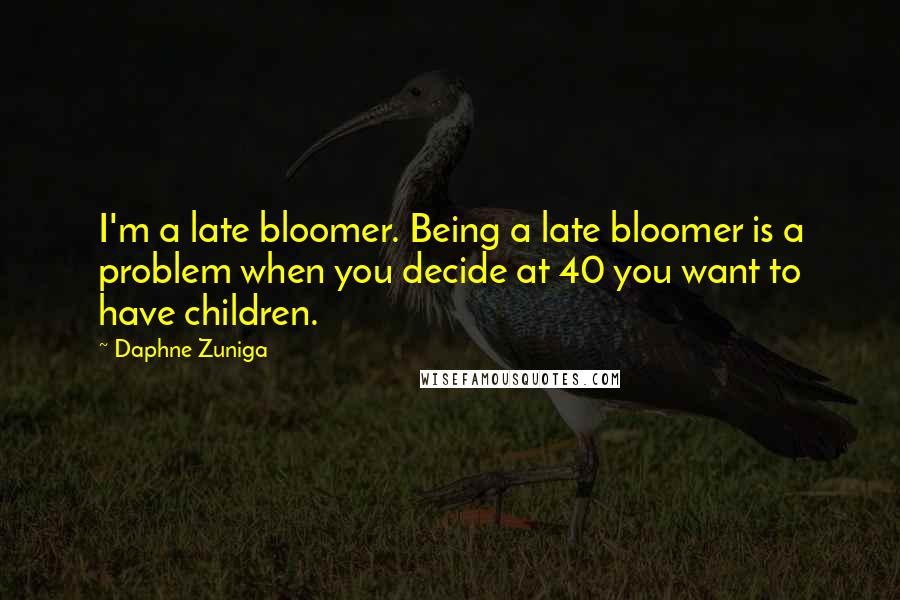 Daphne Zuniga Quotes: I'm a late bloomer. Being a late bloomer is a problem when you decide at 40 you want to have children.
