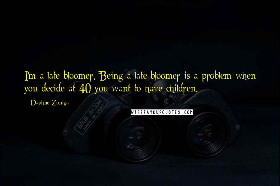 Daphne Zuniga Quotes: I'm a late bloomer. Being a late bloomer is a problem when you decide at 40 you want to have children.