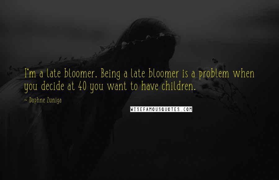 Daphne Zuniga Quotes: I'm a late bloomer. Being a late bloomer is a problem when you decide at 40 you want to have children.